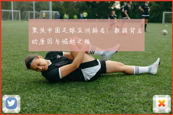 聚焦中国足球亚洲排名：数据背后的原因与崛起之路