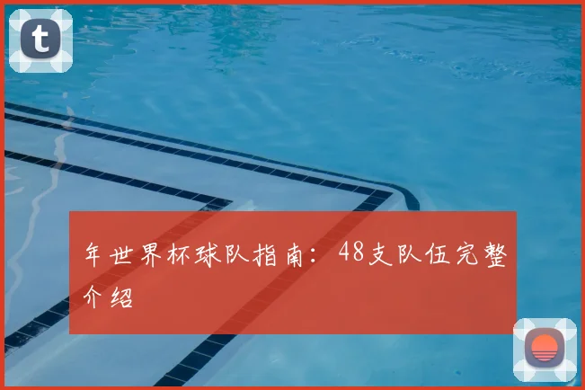 年世界杯球队指南：48支队伍完整介绍