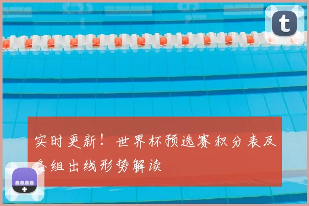 实时更新！世界杯预选赛积分表及各组出线形势解读
