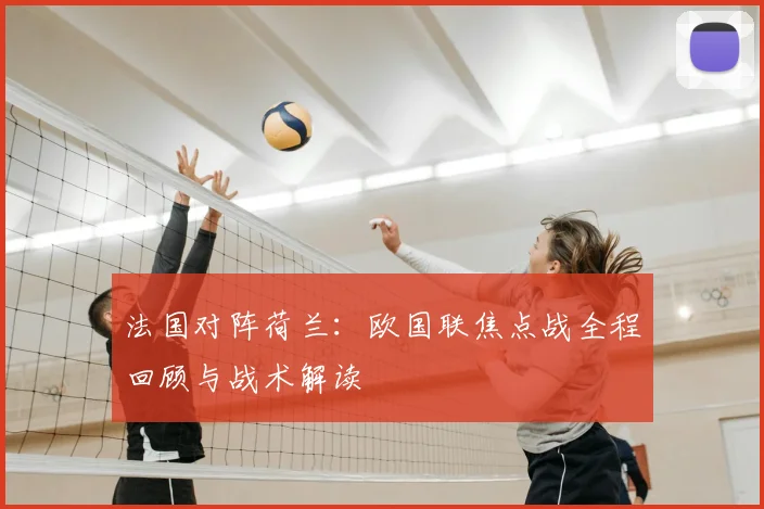 法国对阵荷兰：欧国联焦点战全程回顾与战术解读