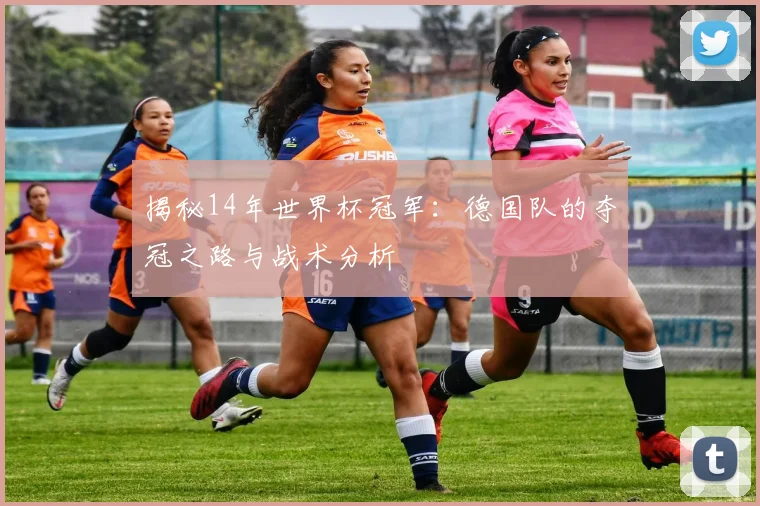 揭秘14年世界杯冠军：德国队的夺冠之路与战术分析