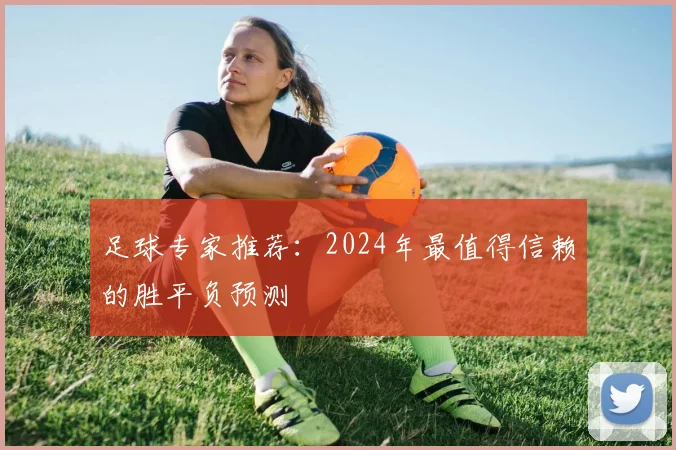 足球专家推荐：2024年最值得信赖的胜平负预测